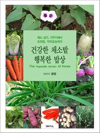 건강한 채소밭 행복한 밥상 : 채소 심기, 가꾸기에서 요리법, 약리효능까지 (커버이미지)